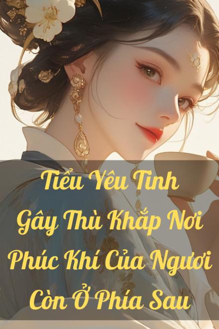 Tiểu Yêu Tinh Gây Thù Khắp Nơi, Phúc Khí Của Ngươi Còn Ở Phía Sau