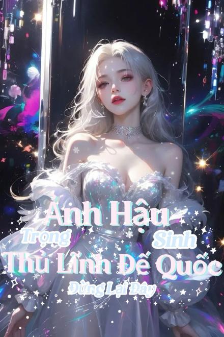 Ảnh Hậu Trọng Sinh: Thủ Lĩnh Đế Quốc Đừng Lại Đây