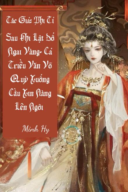 Sau Khi Lật Đổ Ngai Vàng, Cả Triều Văn Võ Quỳ Xuống Cầu Xin Nàng Lên Ngôi