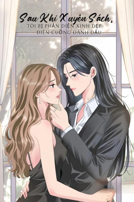 Sau Khi Xuyên Sách, Tôi Bị Phản Diện Xinh Đẹp Điên Cuồng Đánh Dấu