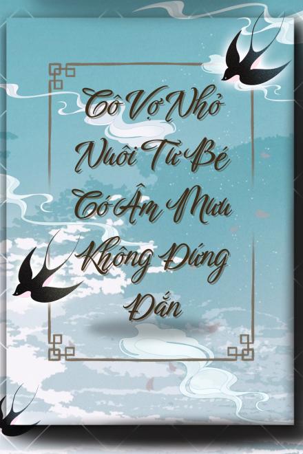 Cô Vợ Nhỏ Nuôi Từ Bé Có Âm Mưu Không Đứng Đắn