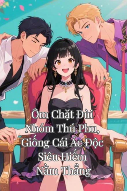 Ôm Chặt Đùi Nhóm Thú Phu, Giống Cái Ác Độc Siêu Hiếm Nằm Thắng