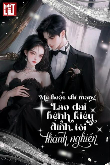 Mê Hoặc Chí Mạng, Lão Đại Bệnh Kiều Dính Tôi Thành Nghiện