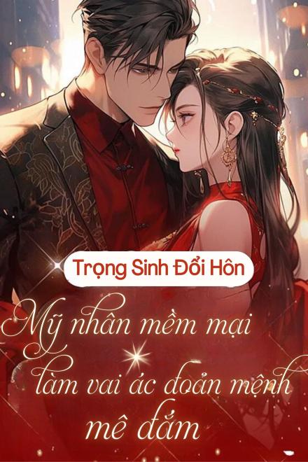 Trọng Sinh Đổi Hôn, Mỹ Nhân Mềm Mại Khiến Vai Ác Đoản Mệnh Mê Đắm