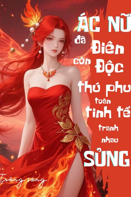 (NP) Ác Nữ Đã Điên Còn Độc? Thú Phu Toàn Tinh Tế Tranh Nhau Sủng