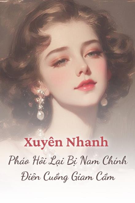 Xuyên Nhanh: Pháo Hôi Lại Bị Nam Chính Điên Cuồng Giam Cầm