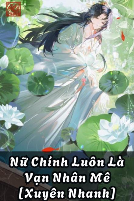 Nữ Chính Luôn Là Vạn Nhân Mê [Xuyên Nhanh]