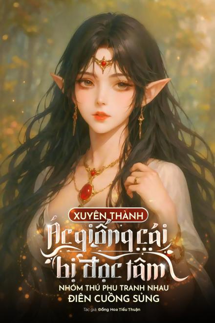 Xuyên Thành Ác Giống Cái Bị Đọc Tâm? Nhóm Thú Phu Tranh Nhau Điên Cuồng Sủng