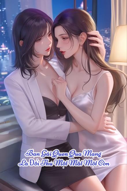 Bạn Gái Quen Qua Mạng Là Đối Thủ Một Mất Một Còn