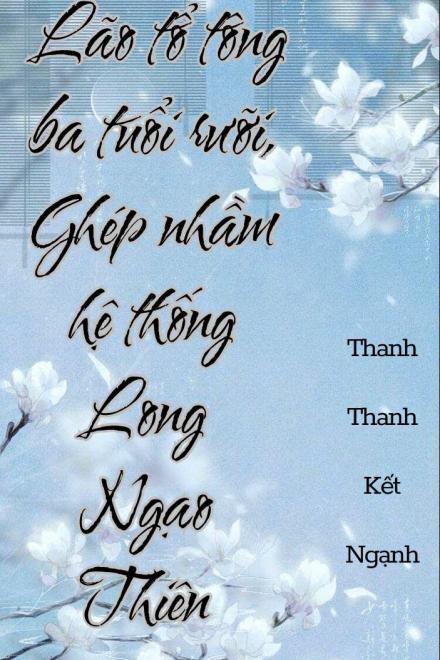 Lão Tổ Tông Ba Tuổi Rưỡi, Ghép Nhầm Hệ Thống Long Ngạo Thiên