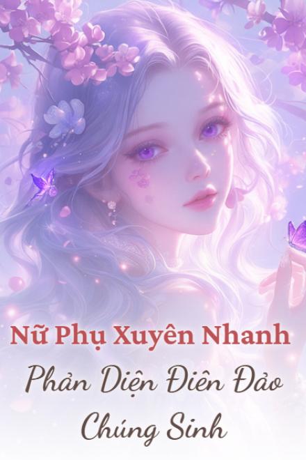 Nữ Phụ Xuyên Nhanh: Phản Diện Điên Đảo Chúng Sinh