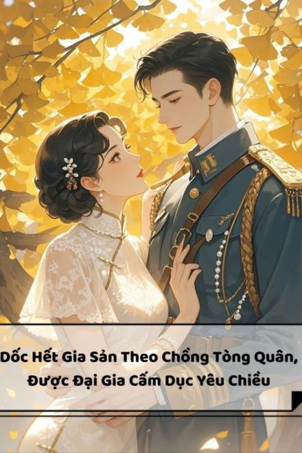 Dốc Hết Gia Sản Theo Chồng Tòng Quân, Được Đại Gia Cấm Dục Yêu Chiều