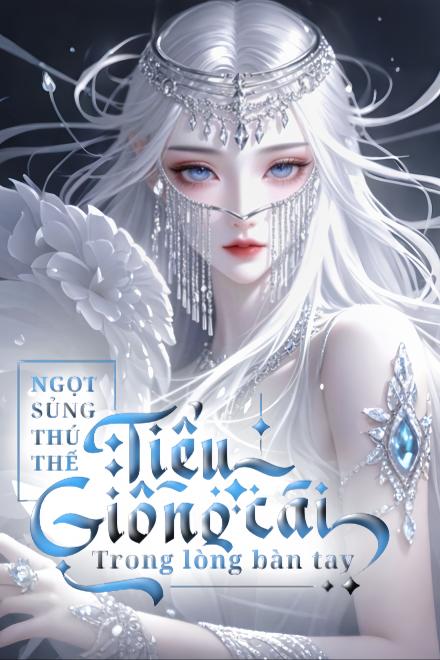 Ngọt Sủng Thú Thế: Tiểu Giống Cái Trong Lòng Bàn Tay