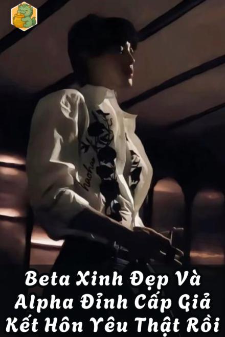 Beta Xinh Đẹp Và Alpha Đỉnh Cấp Giả Kết Hôn Yêu Thật Rồi