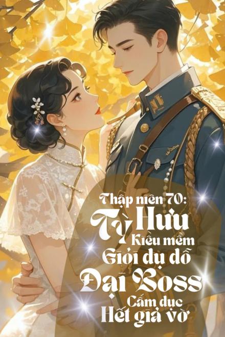 Thập Niên 70: Tỳ Hưu Kiều Mềm Giỏi Dụ Dỗ, Đại Boss Cấm Dục Hết Giả Vờ