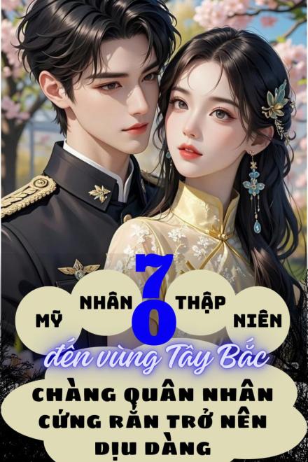 Mỹ Nhân Thập Niên 70 Đến Vùng Tây Bắc, Chàng Quân Nhân Cứng Rắn Trở Nên Dịu Dàng