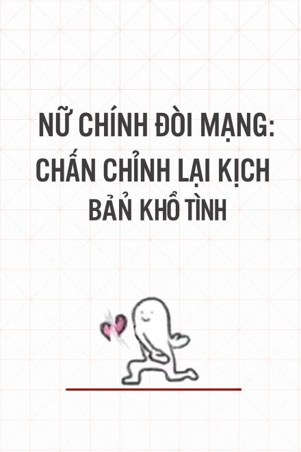 Nữ Chính Đòi Mạng: Chấn Chỉnh Lại Kịch Bản Khổ Tình