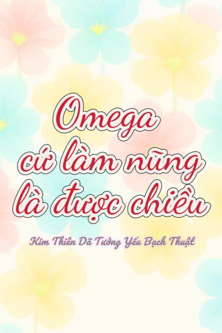 Omega Cứ Làm Nũng Là Được Chiều
