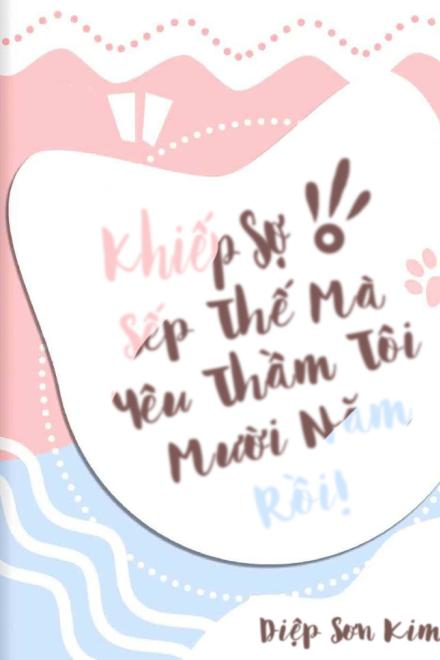 Khiếp Sợ! Sếp Thế Mà Yêu Thầm Tôi Mười Năm Rồi