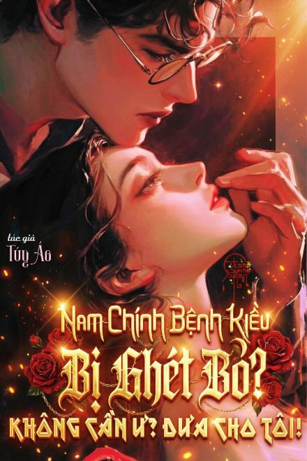 Nam Chính Bệnh Kiều Bị Ghét Bỏ? Không Cần Ư? Đưa Cho Tôi!
